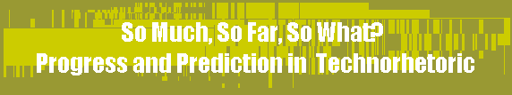 So Much, So Far, So What? 
Progress and Prediction in  Technorhetoric
